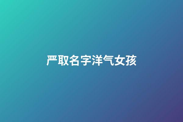 严取名字洋气女孩(严取名字洋气女孩名字大全)-第1张-女孩起名-玄机派