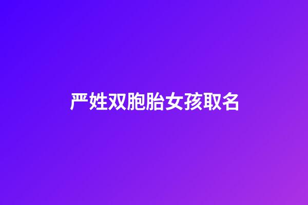 严姓双胞胎女孩取名(严姓女宝宝取名字大全2个字)-第1张-女孩起名-玄机派