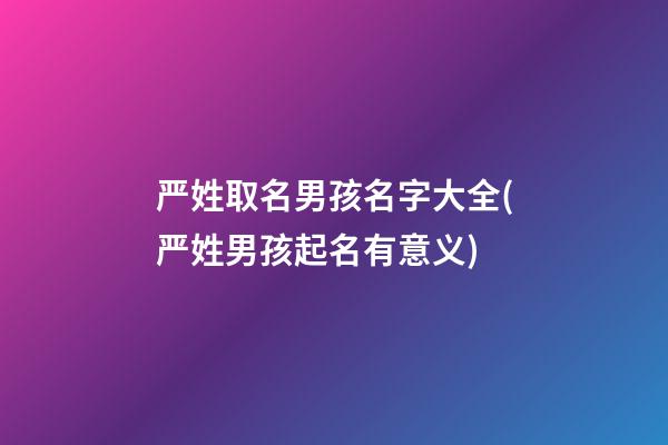 严姓取名男孩名字大全(严姓男孩起名有意义)