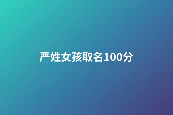 严姓女孩取名100分(严姓女孩名字顺口)-第1张-女孩起名-玄机派