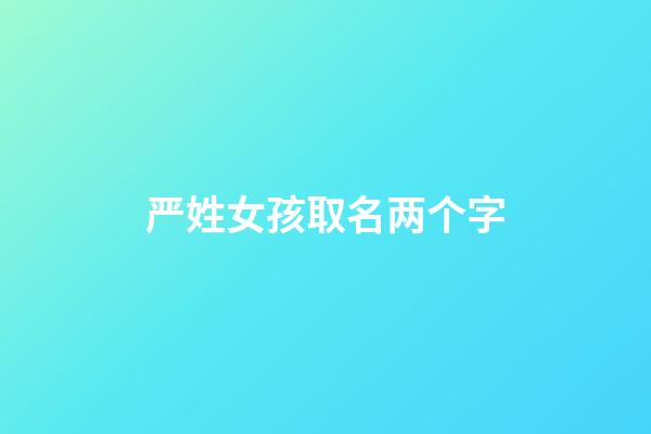 严姓女孩取名两个字(姓严的女孩名字洋气)-第1张-女孩起名-玄机派