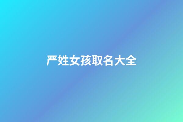 严姓女孩取名大全(严姓女孩取名大全两个字)-第1张-女孩起名-玄机派