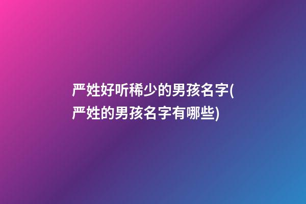 严姓好听稀少的男孩名字(严姓的男孩名字有哪些)