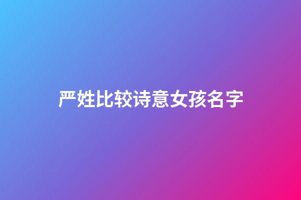 严姓比较诗意女孩名字(严姓女孩漂亮有涵养的名字)-第1张-女孩起名-玄机派