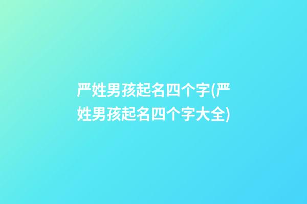 严姓男孩起名四个字(严姓男孩起名四个字大全)