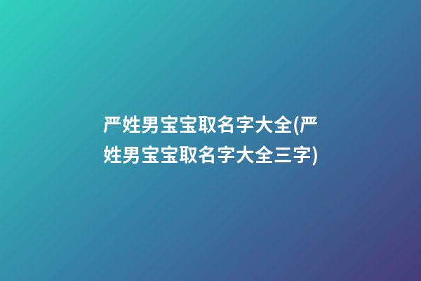 严姓男宝宝取名字大全(严姓男宝宝取名字大全三字)