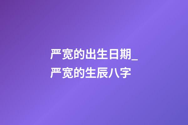 严宽的出生日期_严宽的生辰八字