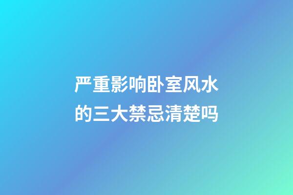 严重影响卧室风水的三大禁忌清楚吗