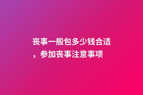 丧事一般包多少钱合适，参加丧事注意事项