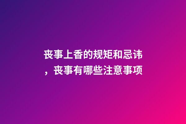 丧事上香的规矩和忌讳，丧事有哪些注意事项