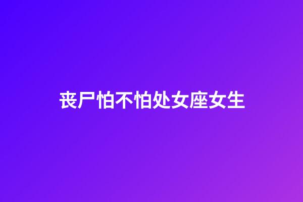 丧尸怕不怕处女座女生