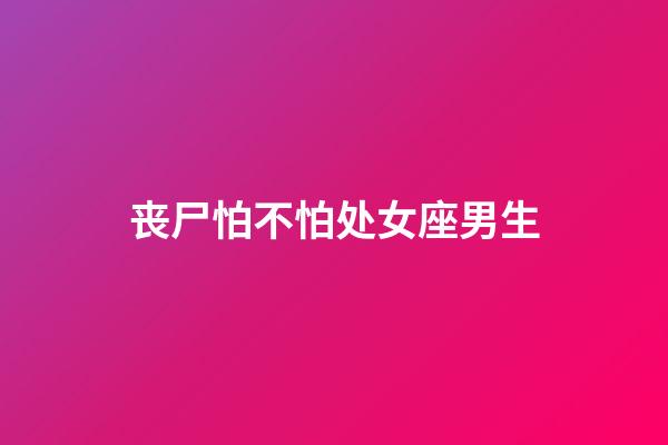 丧尸怕不怕处女座男生-第1张-星座运势-玄机派