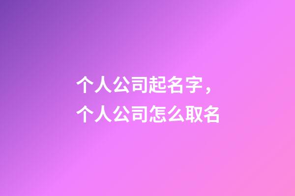 个人公司起名字，个人公司怎么取名-第1张-公司起名-玄机派