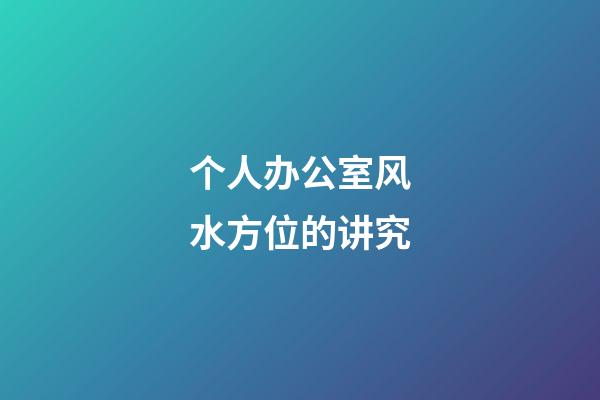 个人办公室风水方位的讲究