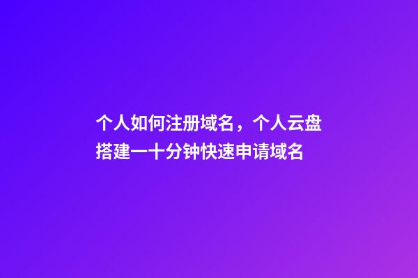 个人如何注册域名，个人云盘搭建一十分钟快速申请域名-第1张-观点-玄机派