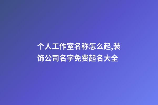 个人工作室名称怎么起,装饰公司名字免费起名大全-第1张-观点-玄机派
