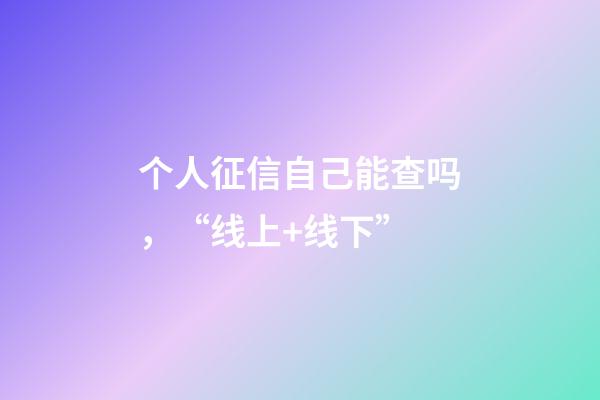 个人征信自己能查吗，“线上+线下”-第1张-观点-玄机派
