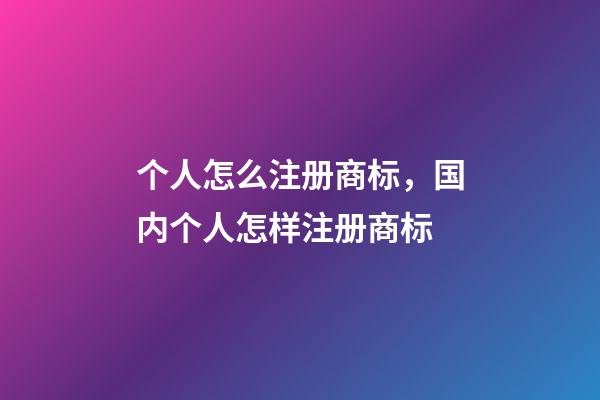 个人怎么注册商标，国内个人怎样注册商标-第1张-观点-玄机派