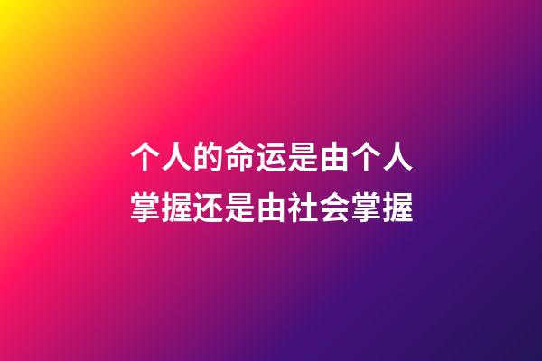 个人的命运是由个人掌握还是由社会掌握(命运的掌握——在己!在人!亦在天)-第1张-观点-玄机派