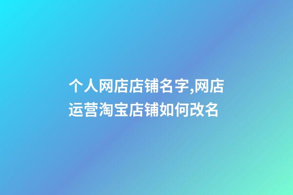 个人网店店铺名字,网店运营淘宝店铺如何改名-第1张-观点-玄机派