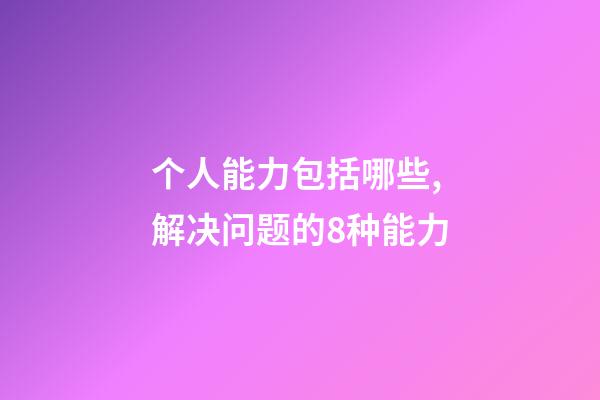 个人能力包括哪些,解决问题的8种能力-第1张-观点-玄机派