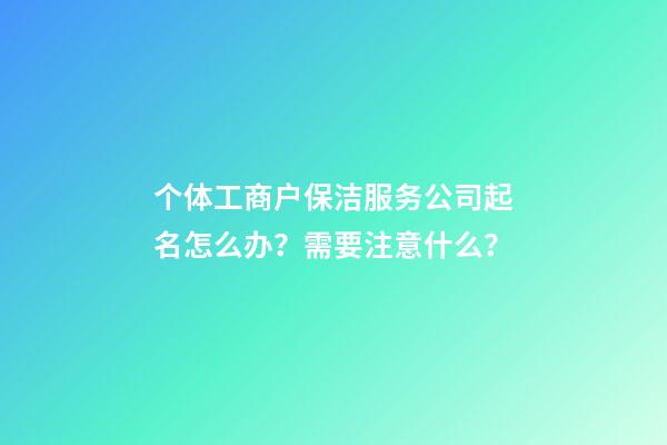 个体工商户保洁服务公司起名怎么办？需要注意什么？-第1张-公司起名-玄机派