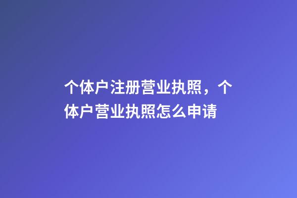 个体户注册营业执照，个体户营业执照怎么申请-第1张-观点-玄机派