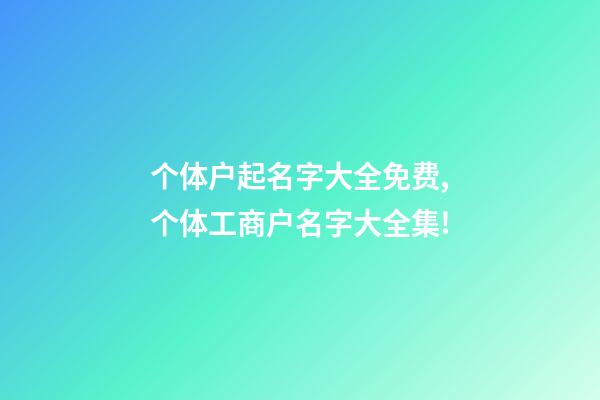 个体户起名字大全免费,个体工商户名字大全集!