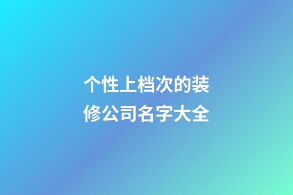 个性上档次的装修公司名字大全