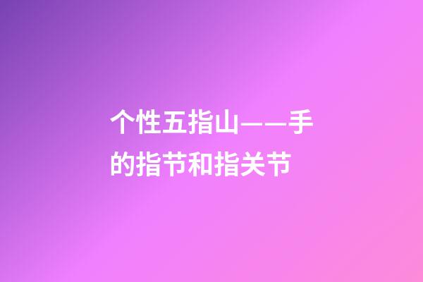 个性五指山——手的指节和指关节
