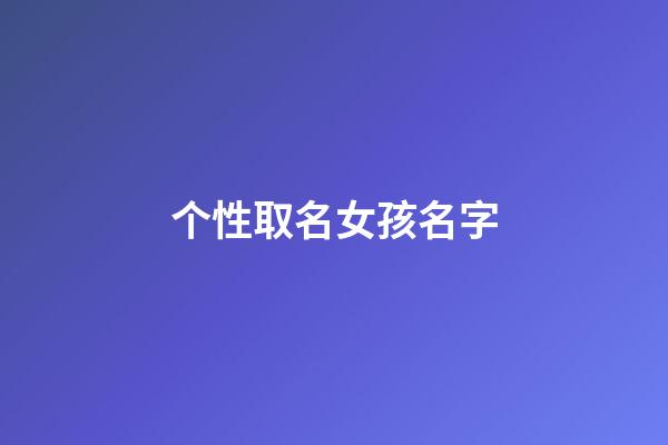 个性取名女孩名字(个性的名字女孩)-第1张-女孩起名-玄机派