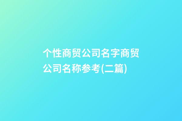 个性商贸公司名字商贸公司名称参考(二篇)-第1张-公司起名-玄机派