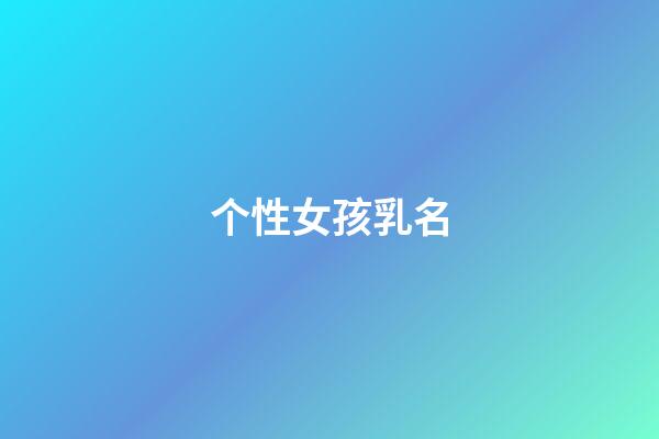 个性女孩乳名(好听女孩子乳名)-第1张-女孩起名-玄机派