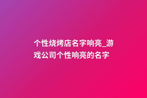 个性烧烤店名字响亮_游戏公司个性响亮的名字-第1张-公司起名-玄机派