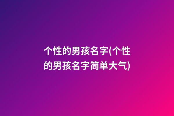 个性的男孩名字(个性的男孩名字简单大气)