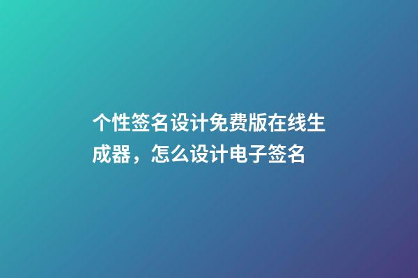 个性签名设计免费版在线生成器，怎么设计电子签名-第1张-观点-玄机派