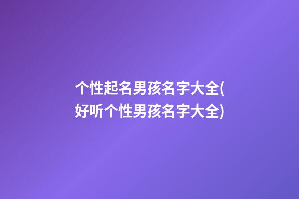个性起名男孩名字大全(好听个性男孩名字大全)