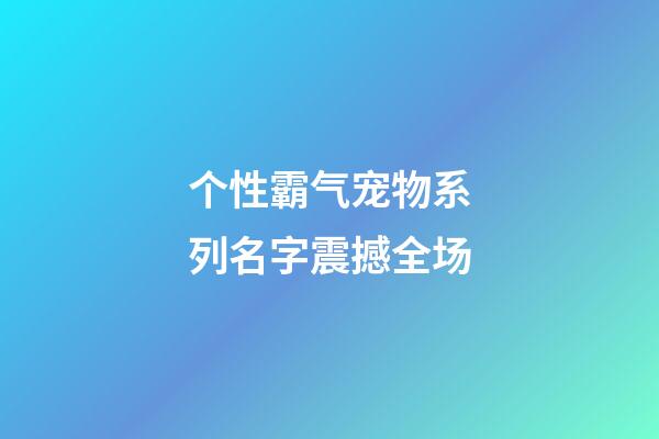 个性霸气宠物系列名字震撼全场