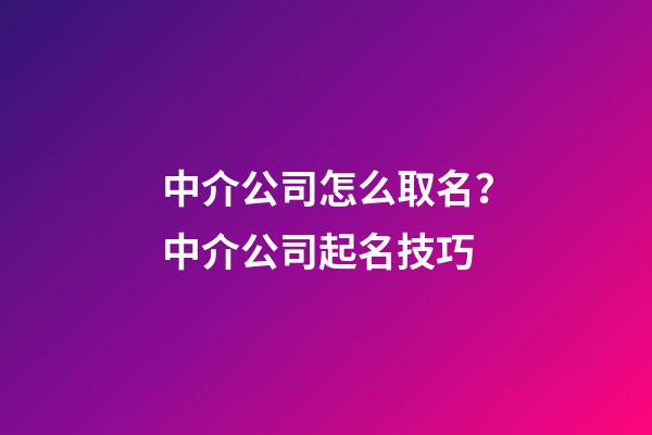 中介公司怎么取名？中介公司起名技巧-第1张-公司起名-玄机派