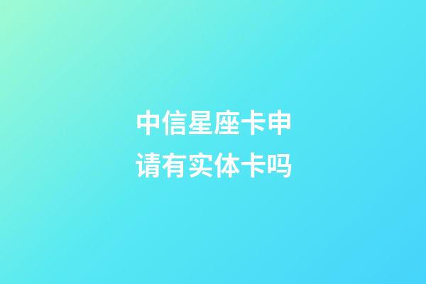 中信星座卡申请有实体卡吗-第1张-星座运势-玄机派