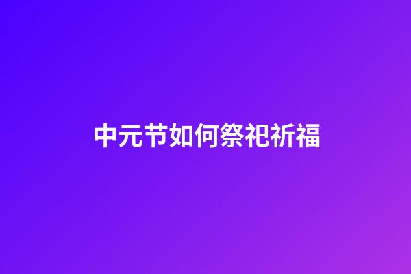 中元节如何祭祀祈福