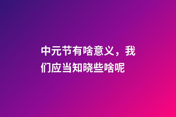 中元节有啥意义，我们应当知晓些啥呢
