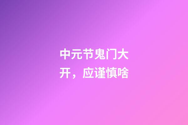 中元节鬼门大开，应谨慎啥?