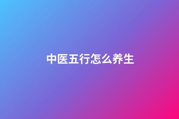 中医五行怎么养生
