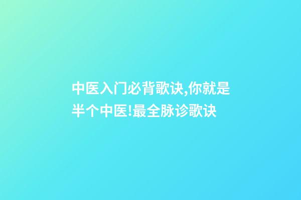 中医入门必背歌诀,你就是半个中医!最全脉诊歌诀-第1张-观点-玄机派
