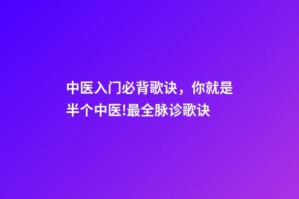 中医入门必背歌诀，你就是半个中医!最全脉诊歌诀-第1张-观点-玄机派