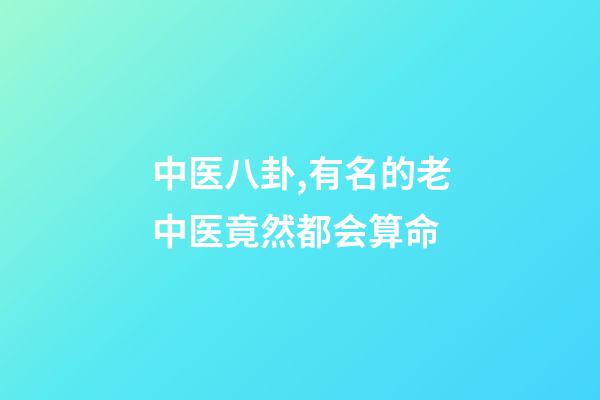 中医八卦,有名的老中医竟然都会算命-第1张-观点-玄机派