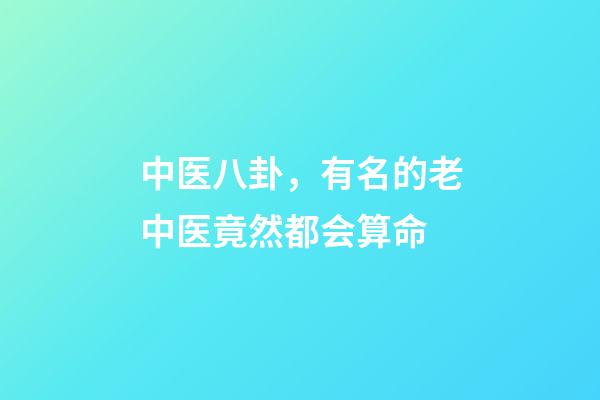 中医八卦，有名的老中医竟然都会算命-第1张-观点-玄机派