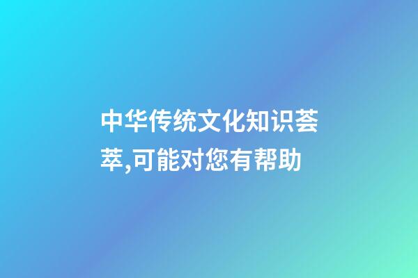 中华传统文化知识荟萃,可能对您有帮助-第1张-观点-玄机派