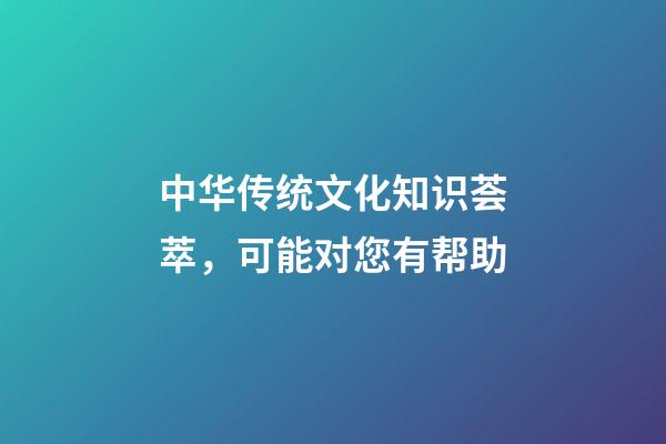 中华传统文化知识荟萃，可能对您有帮助-第1张-观点-玄机派